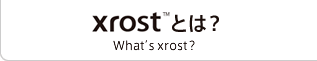 Xrost™とは？
